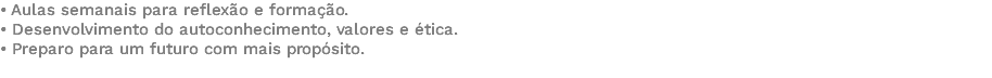 • Aulas semanais para reflexão e formação. • Desenvolvimento do autoconhecimento, valores e ética. • Preparo para um futuro com mais propósito. 